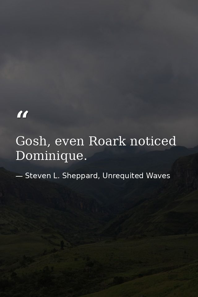 Gosh, even Roark noticed Dominique. — Steven L. Sheppard, Unrequited Waves