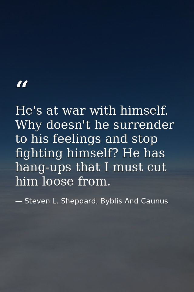 He's at war with himself. Why doesn't he surrender to his feelings and stop fighting himself? He has hang-ups that I mus — Steven L. Sheppard, Byblis And Caunus