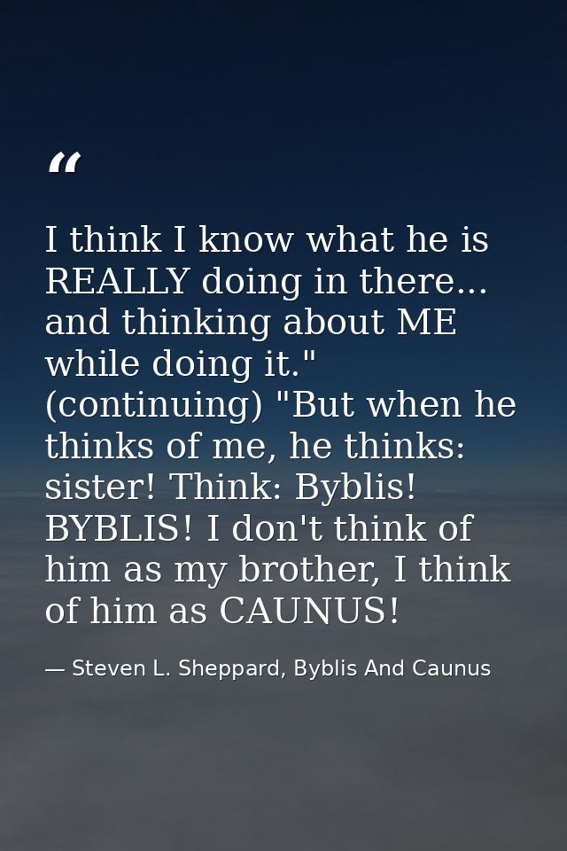 I think I know what he is REALLY doing in there... and thinking about ME while doing it." (continuing) "But when he thin — Steven L. Sheppard, Byblis And Caunus