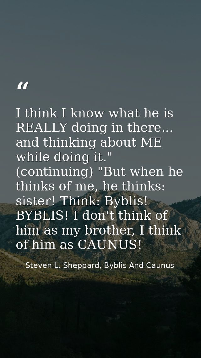 I think I know what he is REALLY doing in there... and thinking about ME while doing it." (continuing) "But when he thin — Steven L. Sheppard, Byblis And Caunus