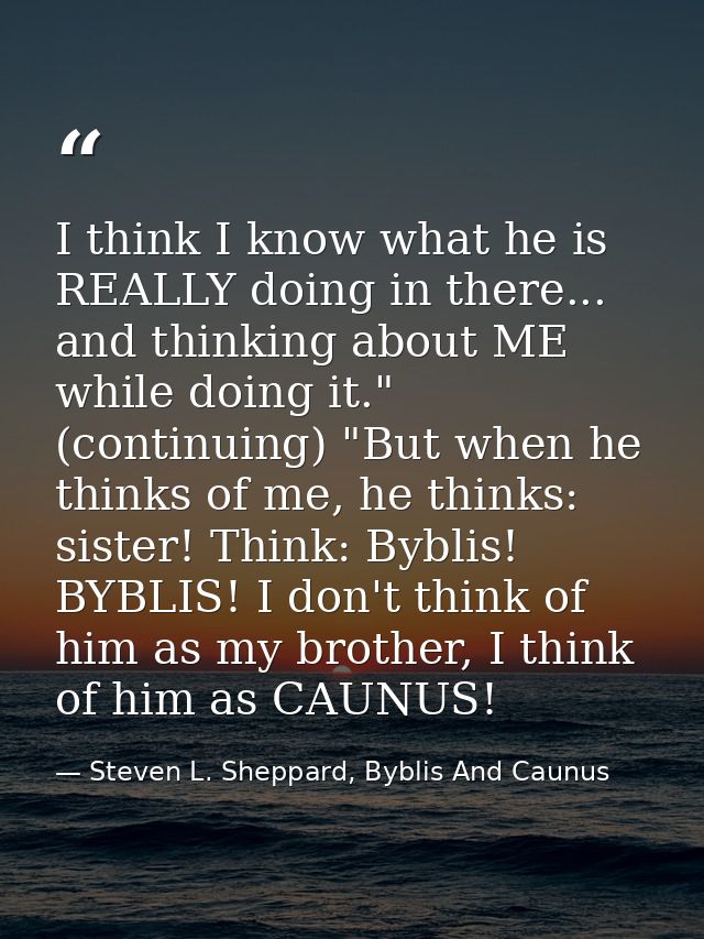 I think I know what he is REALLY doing in there... and thinking about ME while doing it." (continuing) "But when he thin — Steven L. Sheppard, Byblis And Caunus