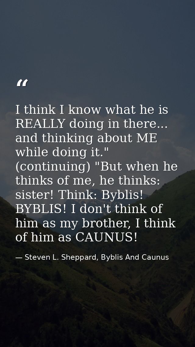 I think I know what he is REALLY doing in there... and thinking about ME while doing it." (continuing) "But when he thin — Steven L. Sheppard, Byblis And Caunus