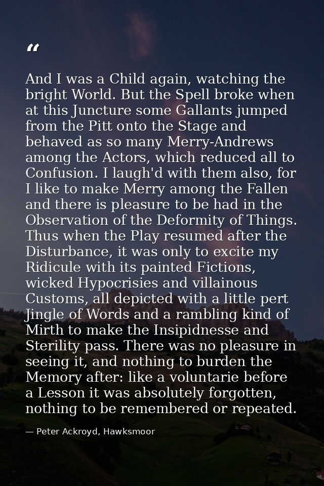 And I was a Child again, watching the bright World. But the Spell broke when at this Juncture some Gallants jumped from  — Peter Ackroyd, Hawksmoor