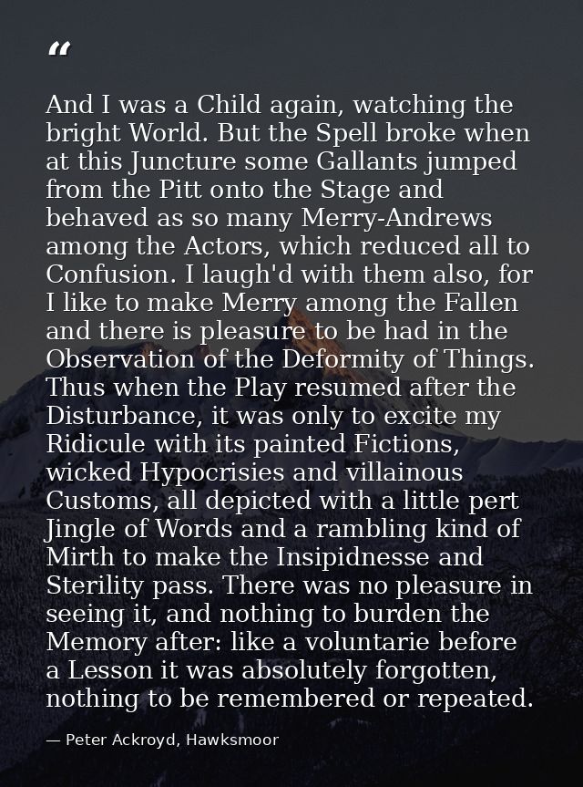 And I was a Child again, watching the bright World. But the Spell broke when at this Juncture some Gallants jumped from  — Peter Ackroyd, Hawksmoor