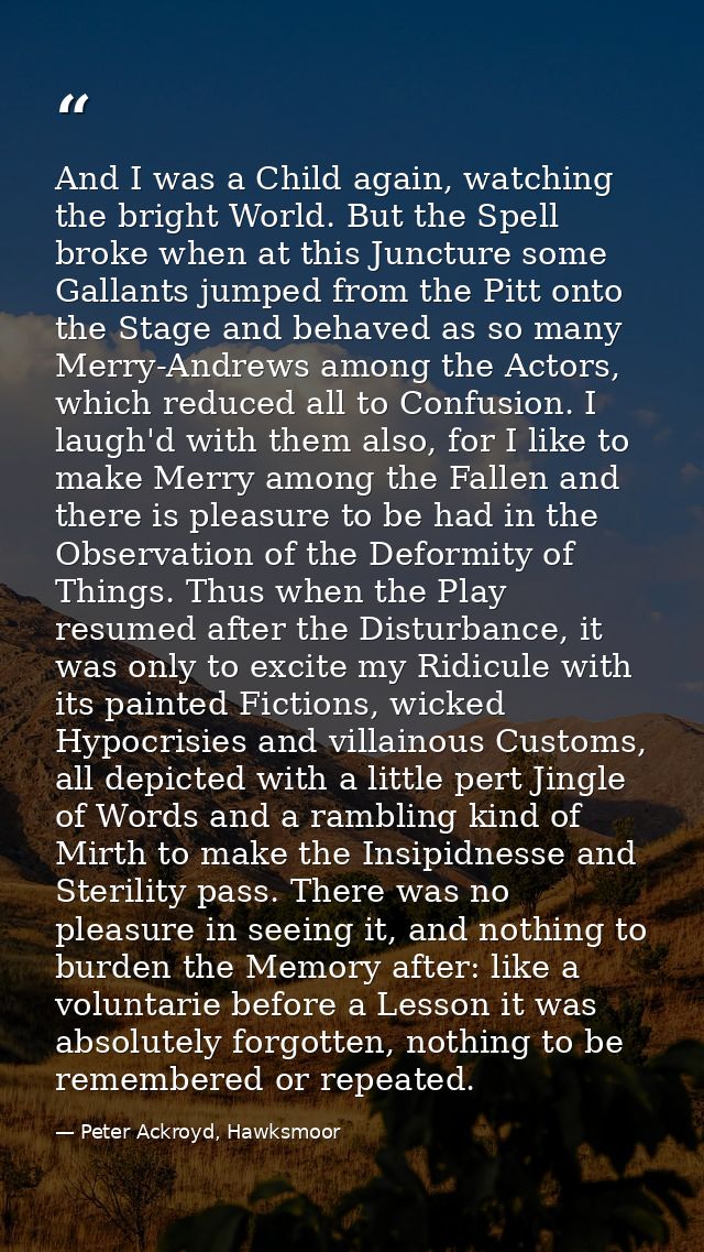 And I was a Child again, watching the bright World. But the Spell broke when at this Juncture some Gallants jumped from  — Peter Ackroyd, Hawksmoor