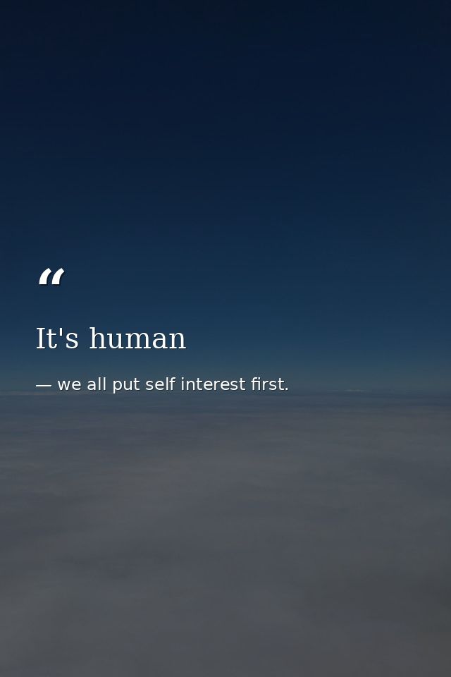 It's human — we all put self interest first.