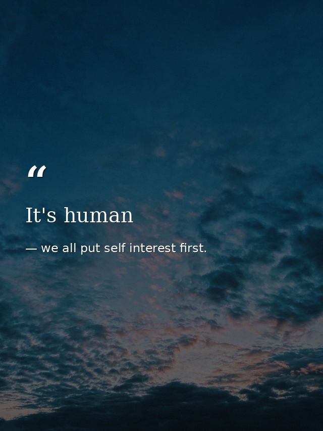 It's human — we all put self interest first.