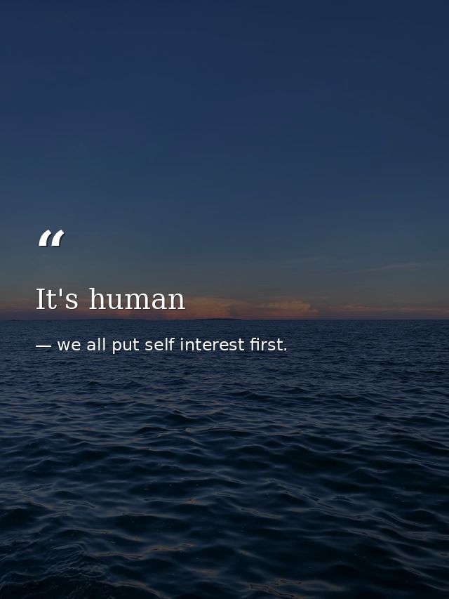 It's human — we all put self interest first.