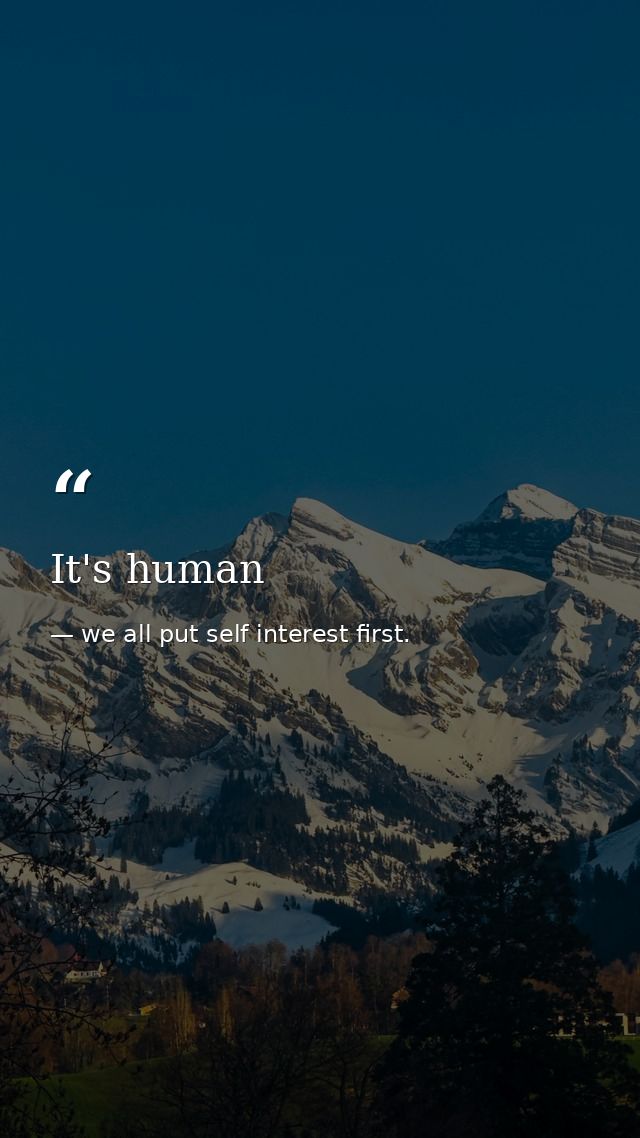It's human — we all put self interest first.