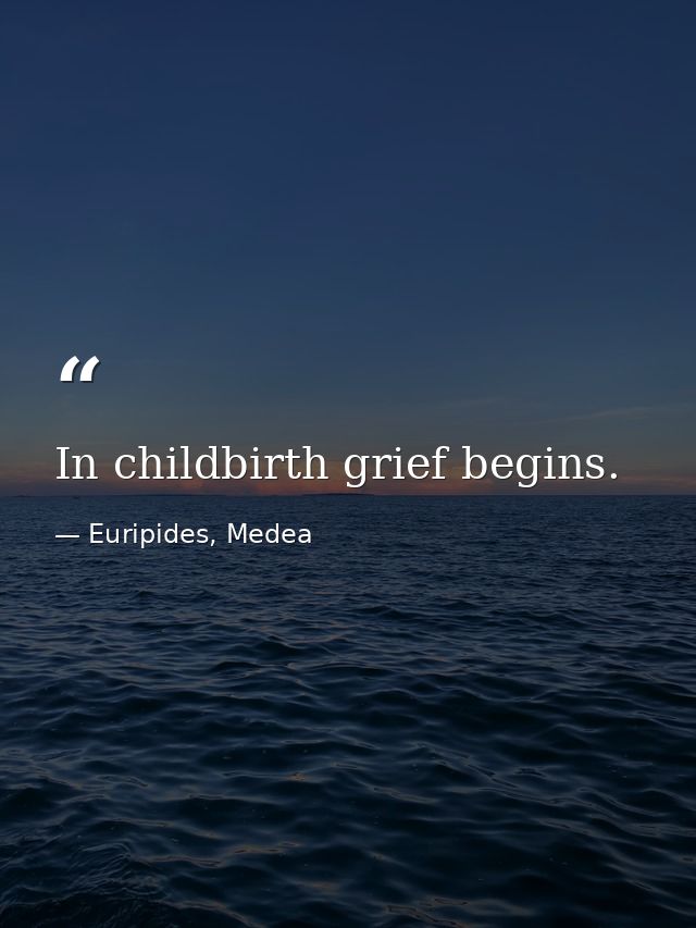 In childbirth grief begins. — Euripides, Medea