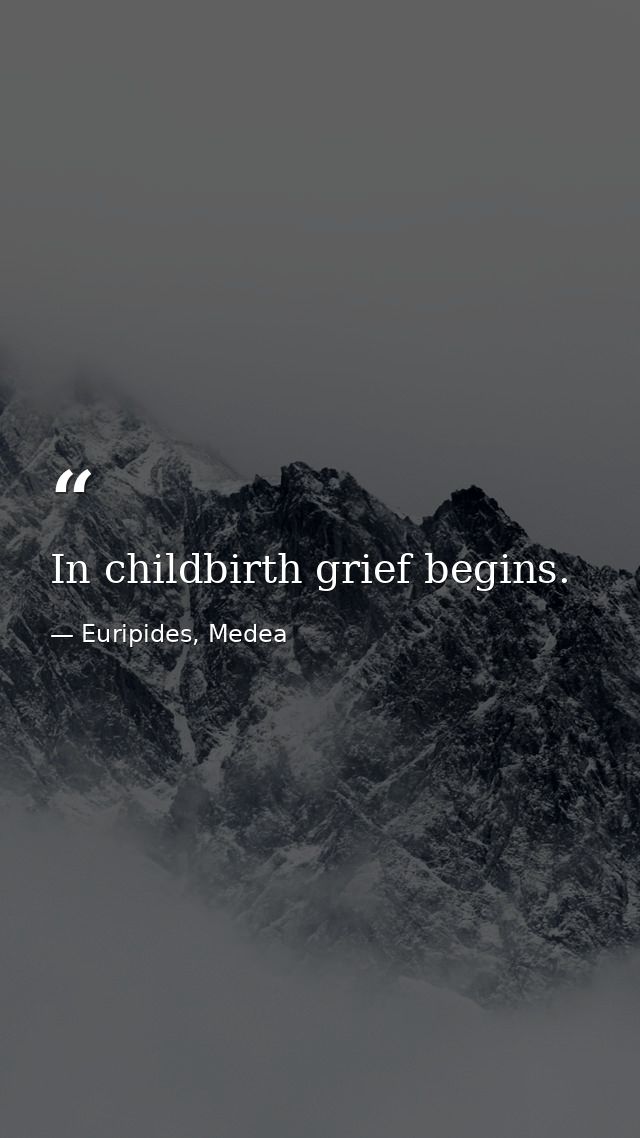 In childbirth grief begins. — Euripides, Medea