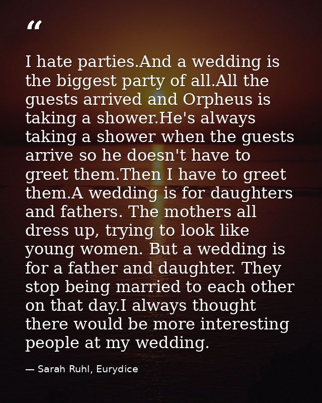 I hate parties.And a wedding is the biggest party of all.All the guests arrived and Orpheus is taking a shower.He's alwa — Sarah Ruhl, Eurydice