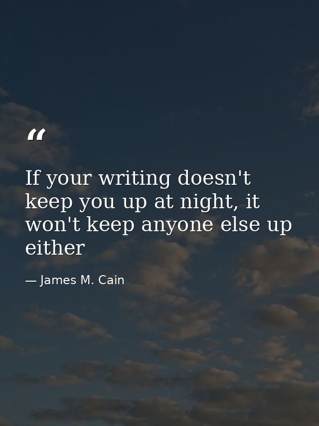 If your writing doesn't keep you up at night, it won't keep anyone else up either — James M. Cain