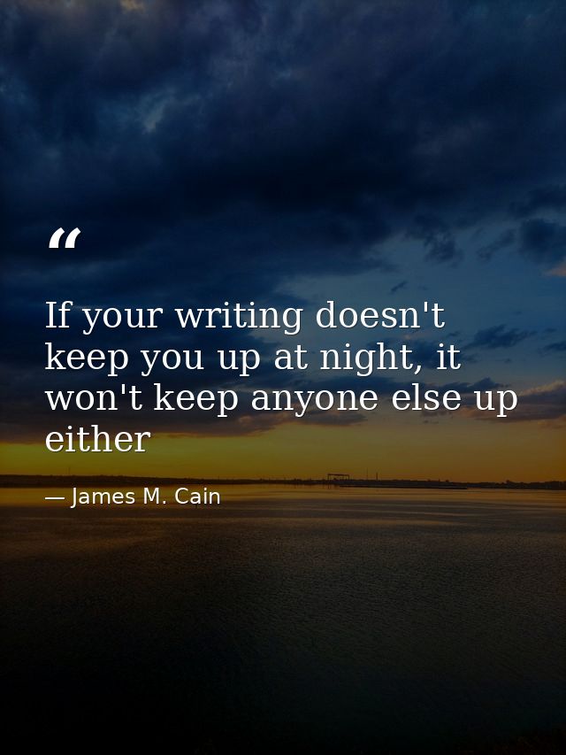 If your writing doesn't keep you up at night, it won't keep anyone else up either — James M. Cain