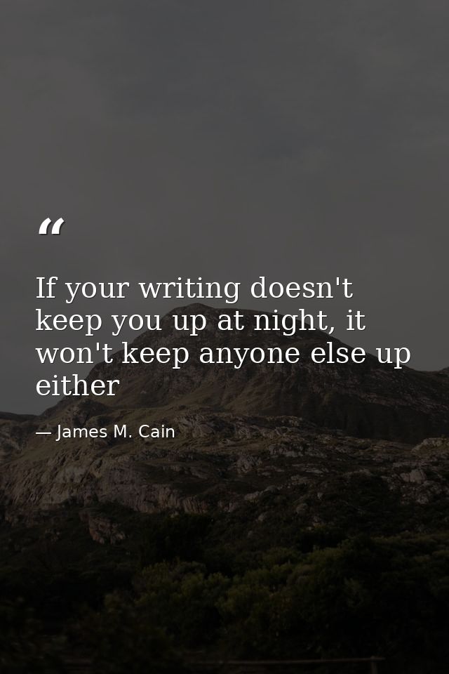 If your writing doesn't keep you up at night, it won't keep anyone else up either — James M. Cain