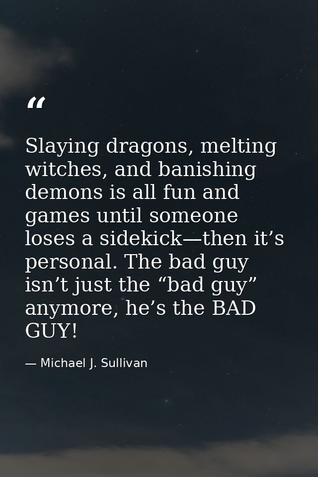 Slaying dragons, melting witches, and banishing demons is all fun and games until someone loses a sidekick—then it’s per — Michael J. Sullivan