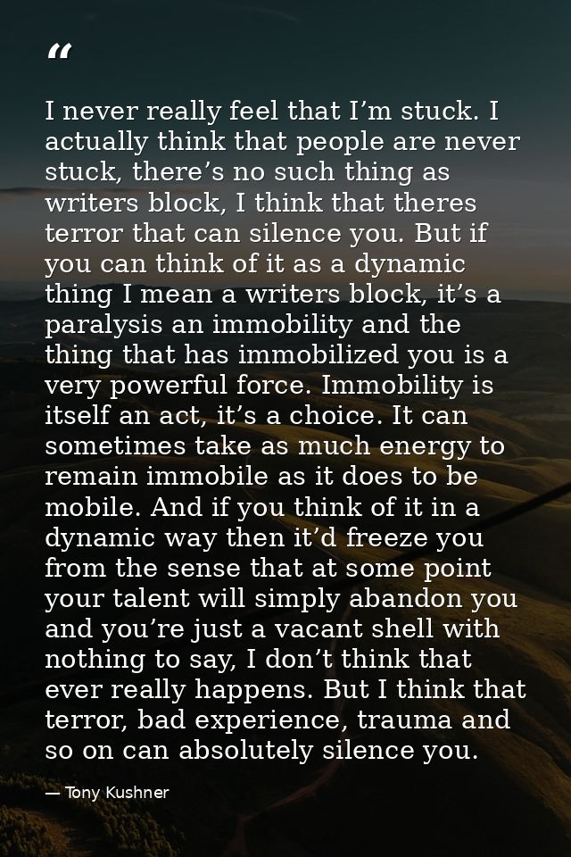 I never really feel that I’m stuck. I actually think that people are never stuck, there’s no such thing as writers block — Tony Kushner
