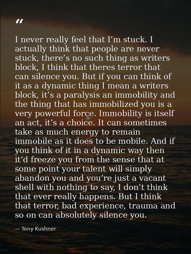 I never really feel that I’m stuck. I actually think that people are never stuck, there’s no such thing as writers block — Tony Kushner