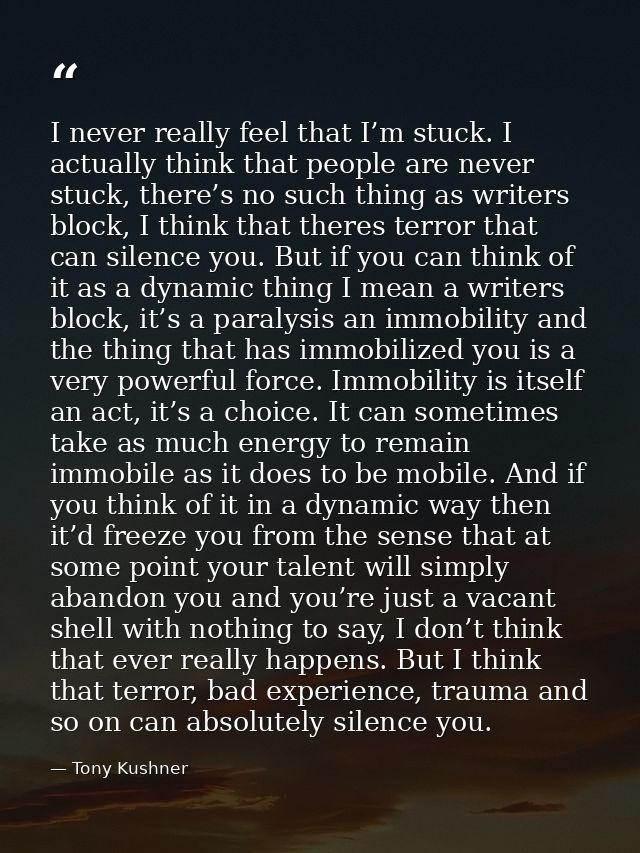 I never really feel that I’m stuck. I actually think that people are never stuck, there’s no such thing as writers block — Tony Kushner