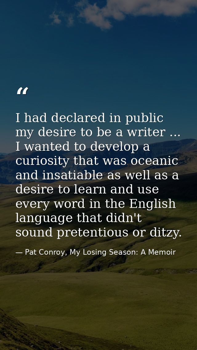 I had declared in public my desire to be a writer ... I wanted to develop a curiosity that was oceanic and insatiable as — Pat Conroy, My Losing Season: A Memoir