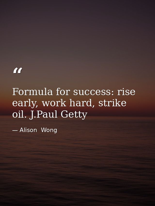 Formula for success: rise early, work hard, strike oil. J.Paul Getty — Alison  Wong