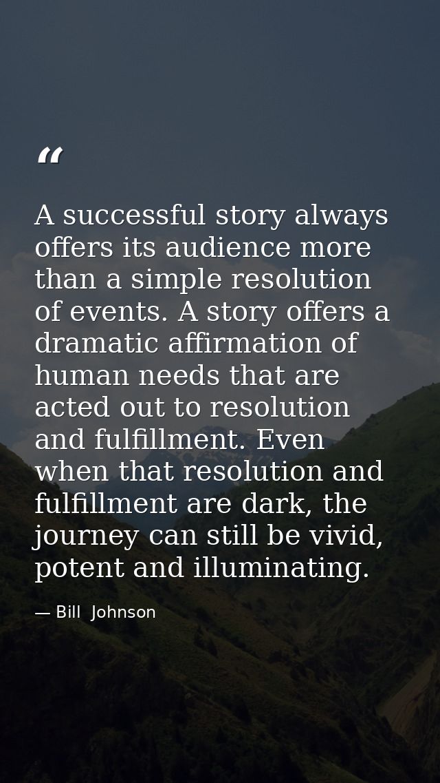 A successful story always offers its audience more than a simple resolution of events. A story offers a dramatic affirma — Bill  Johnson