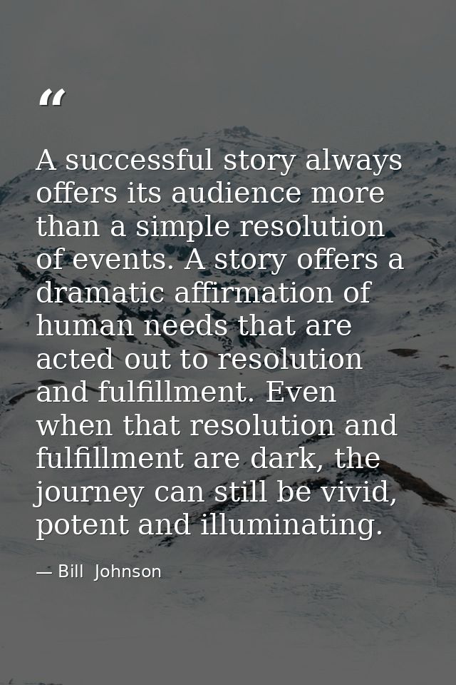 A successful story always offers its audience more than a simple resolution of events. A story offers a dramatic affirma — Bill  Johnson