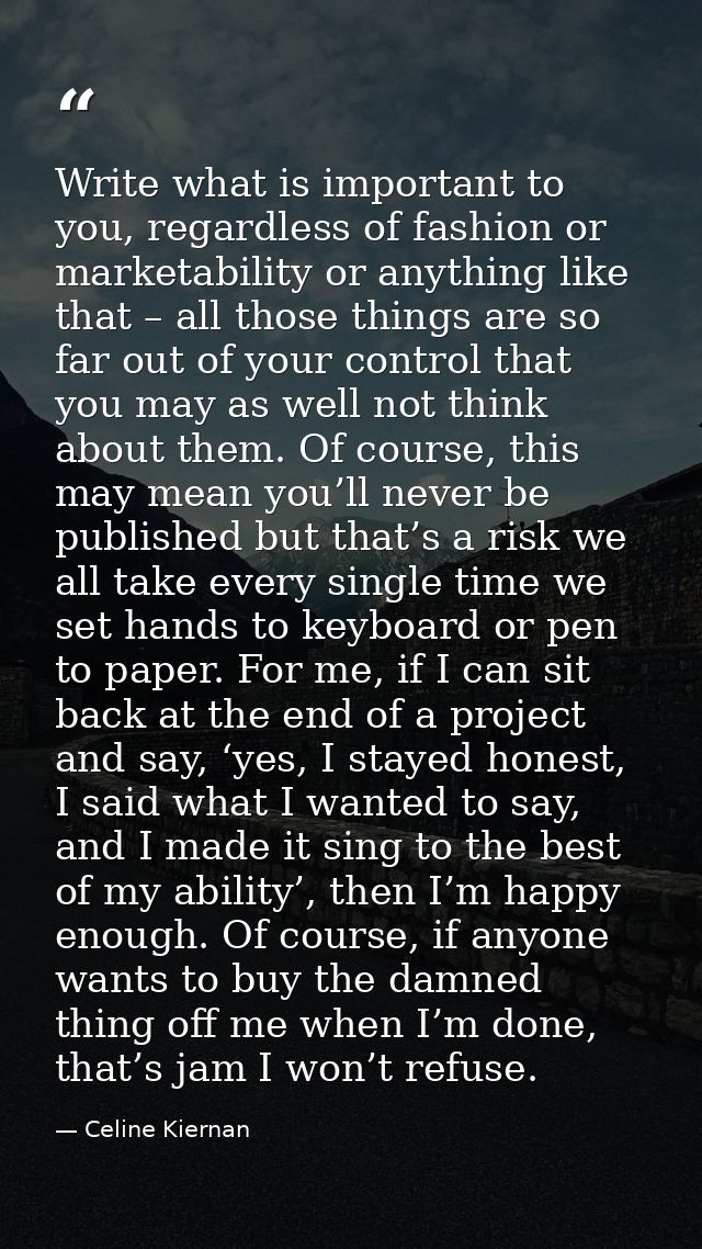 Write what is important to you, regardless of fashion or marketability or anything like that – all those things are so f — Celine Kiernan