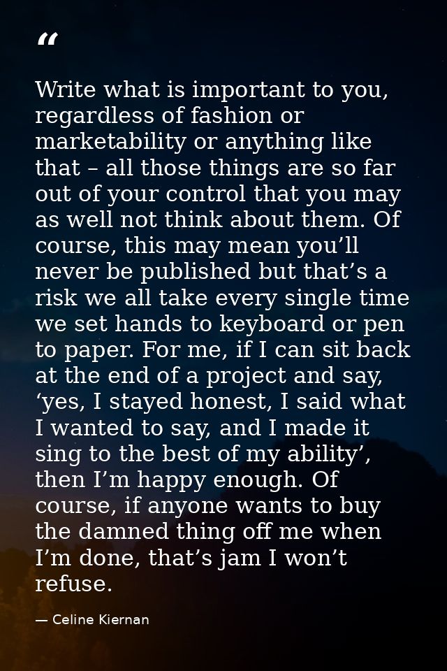 Write what is important to you, regardless of fashion or marketability or anything like that – all those things are so f — Celine Kiernan
