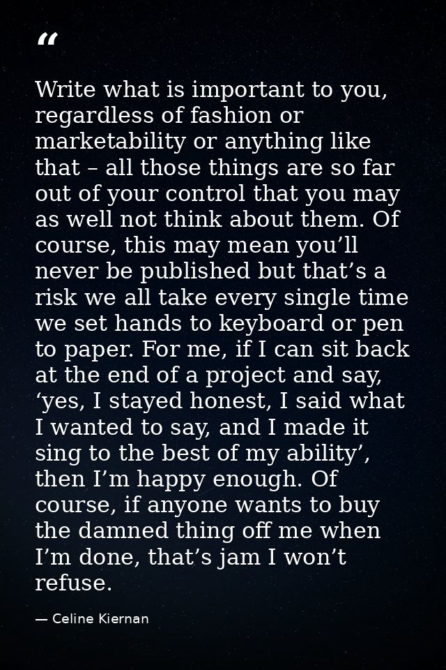 Write what is important to you, regardless of fashion or marketability or anything like that – all those things are so f — Celine Kiernan