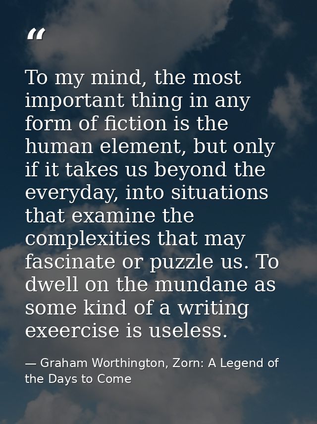 To my mind, the most important thing in any form of fiction is the human element, but only if it takes us beyond the eve — Graham Worthington, Zorn: A Legend of the Days to Come