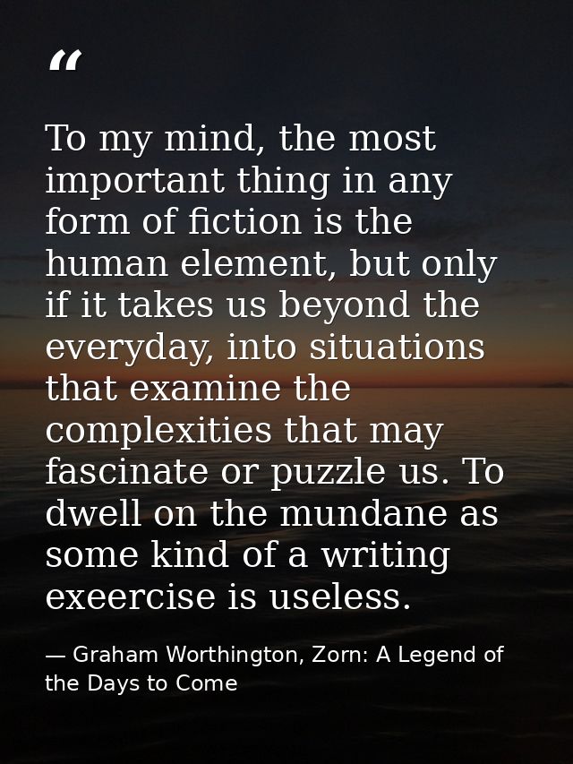 To my mind, the most important thing in any form of fiction is the human element, but only if it takes us beyond the eve — Graham Worthington, Zorn: A Legend of the Days to Come