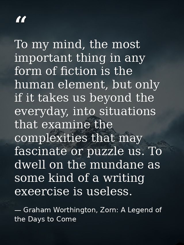 To my mind, the most important thing in any form of fiction is the human element, but only if it takes us beyond the eve — Graham Worthington, Zorn: A Legend of the Days to Come
