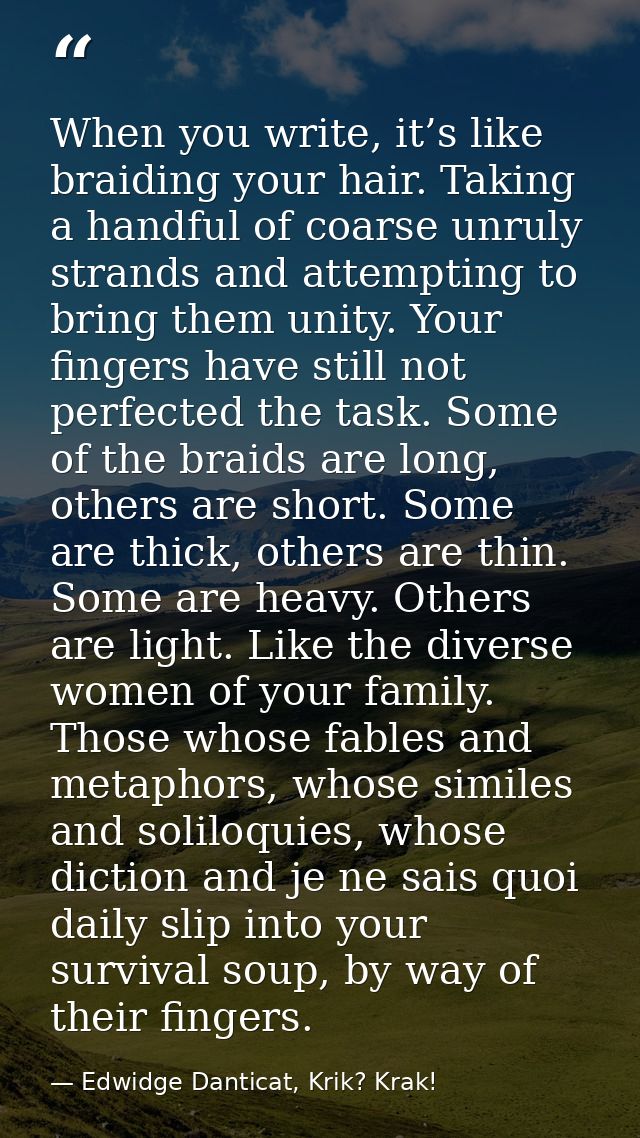 When you write, it’s like braiding your hair. Taking a handful of coarse unruly strands and attempting to bring them uni — Edwidge Danticat, Krik? Krak!