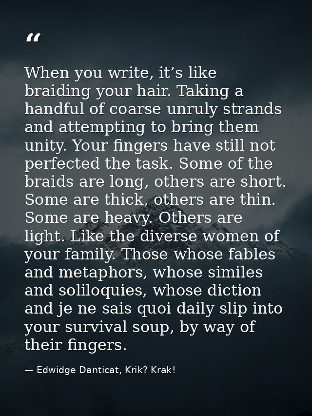 When you write, it’s like braiding your hair. Taking a handful of coarse unruly strands and attempting to bring them uni — Edwidge Danticat, Krik? Krak!