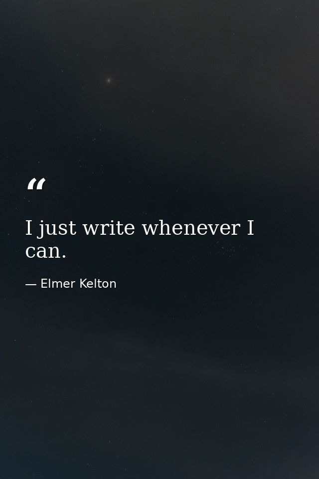 I just write whenever I can. — Elmer Kelton