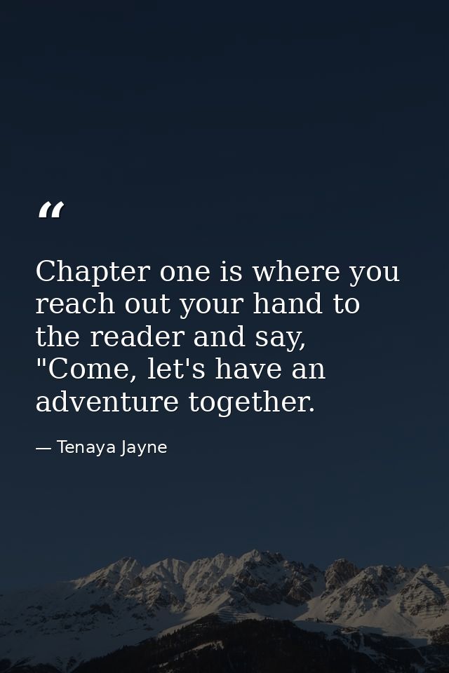 Chapter one is where you reach out your hand to the reader and say, "Come, let's have an adventure together. — Tenaya Jayne