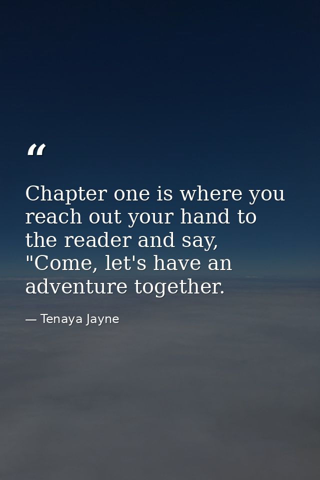 Chapter one is where you reach out your hand to the reader and say, "Come, let's have an adventure together. — Tenaya Jayne
