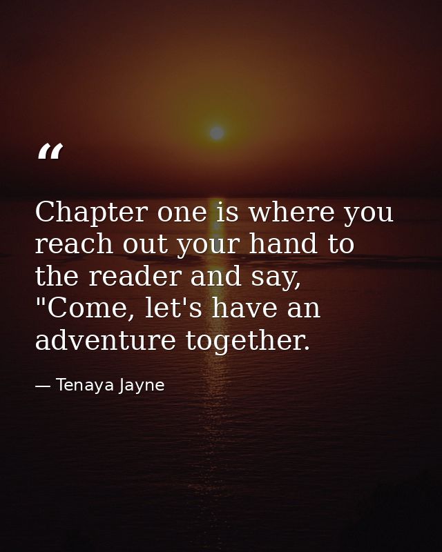 Chapter one is where you reach out your hand to the reader and say, "Come, let's have an adventure together. — Tenaya Jayne