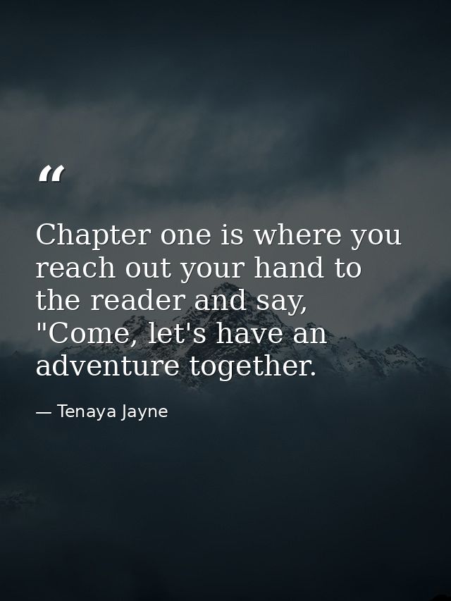 Chapter one is where you reach out your hand to the reader and say, "Come, let's have an adventure together. — Tenaya Jayne