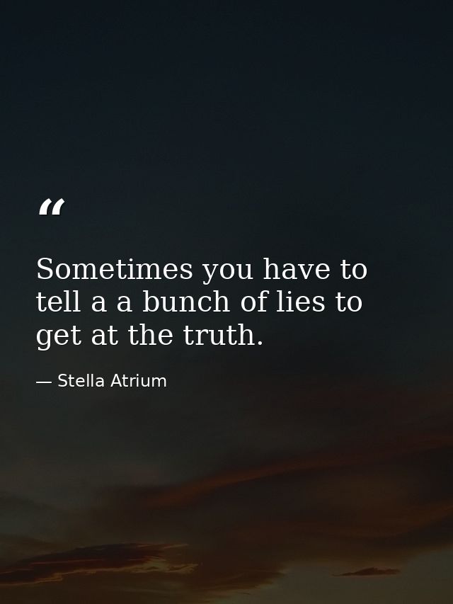 Sometimes you have to tell a a bunch of lies to get at the truth. — Stella Atrium