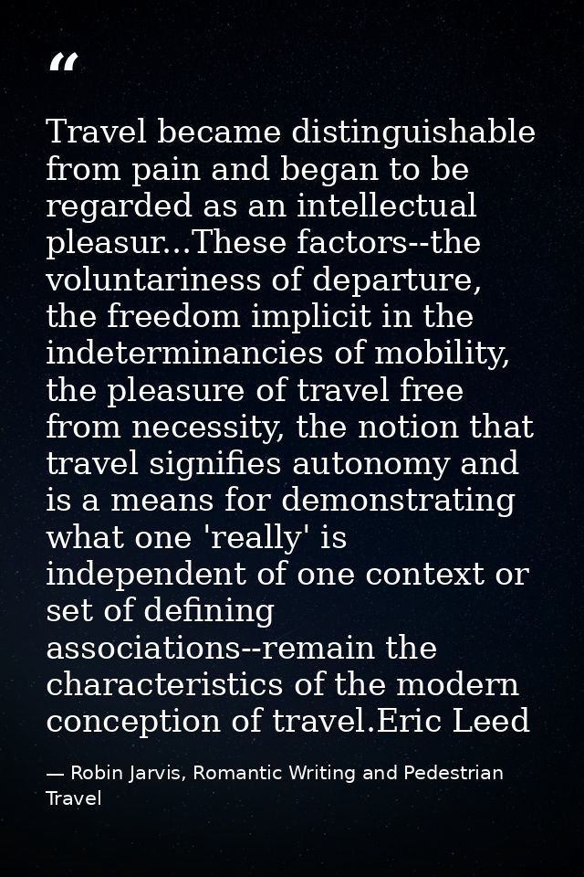 Travel became distinguishable from pain and began to be regarded as an intellectual pleasur...These factors--the volunta — Robin Jarvis, Romantic Writing and Pedestrian Travel