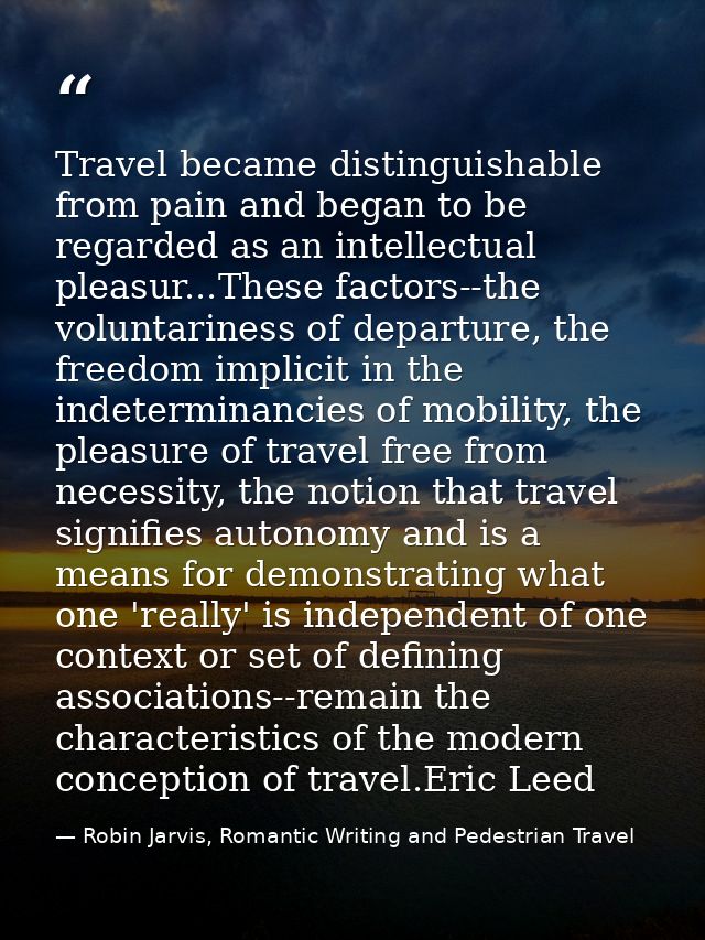 Travel became distinguishable from pain and began to be regarded as an intellectual pleasur...These factors--the volunta — Robin Jarvis, Romantic Writing and Pedestrian Travel