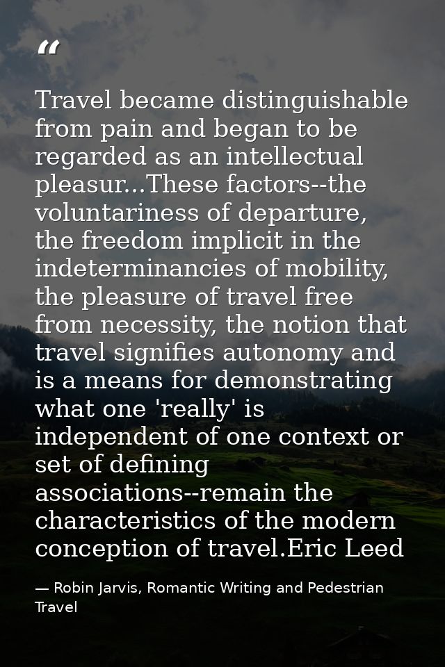 Travel became distinguishable from pain and began to be regarded as an intellectual pleasur...These factors--the volunta — Robin Jarvis, Romantic Writing and Pedestrian Travel