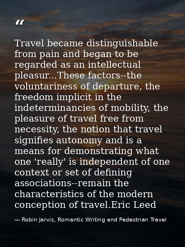 Travel became distinguishable from pain and began to be regarded as an intellectual pleasur...These factors--the volunta — Robin Jarvis, Romantic Writing and Pedestrian Travel