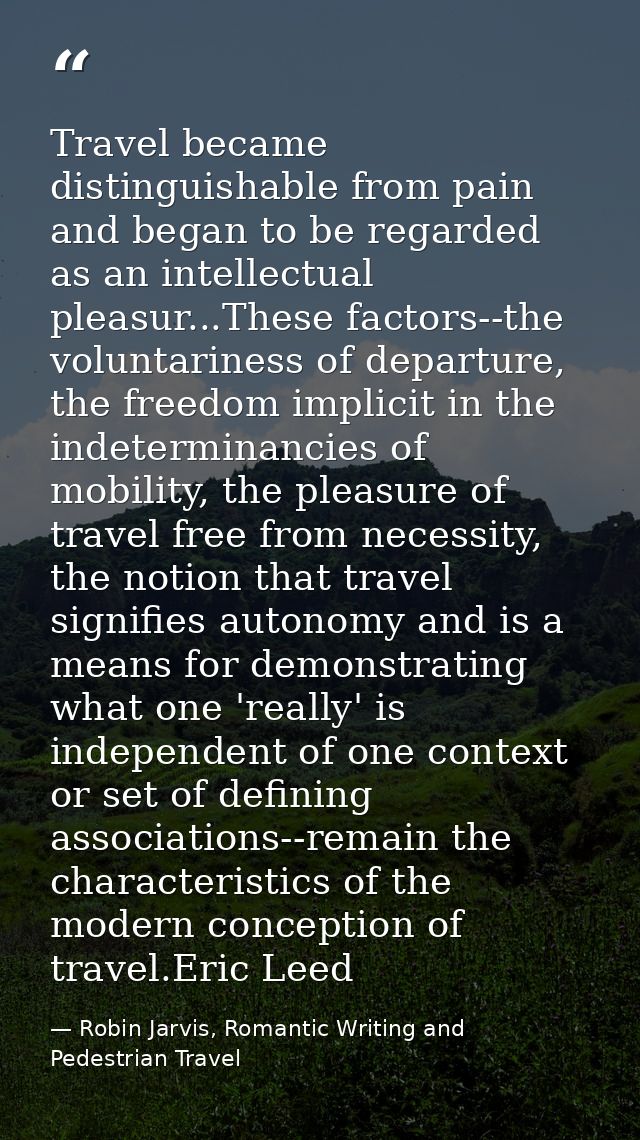 Travel became distinguishable from pain and began to be regarded as an intellectual pleasur...These factors--the volunta — Robin Jarvis, Romantic Writing and Pedestrian Travel