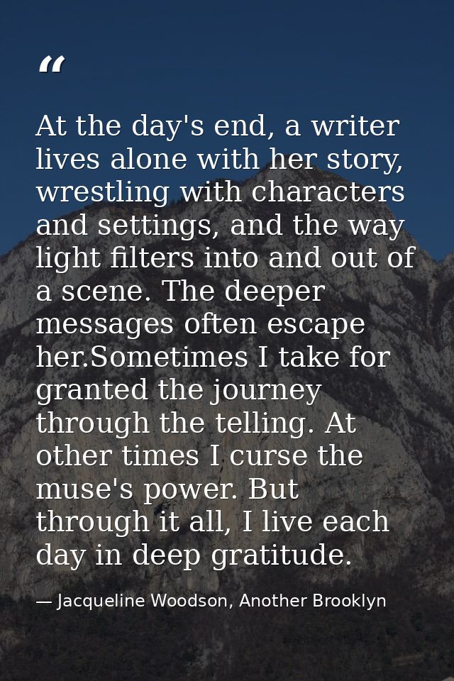 At the day's end, a writer lives alone with her story, wrestling with characters and settings, and the way light filters — Jacqueline Woodson, Another Brooklyn