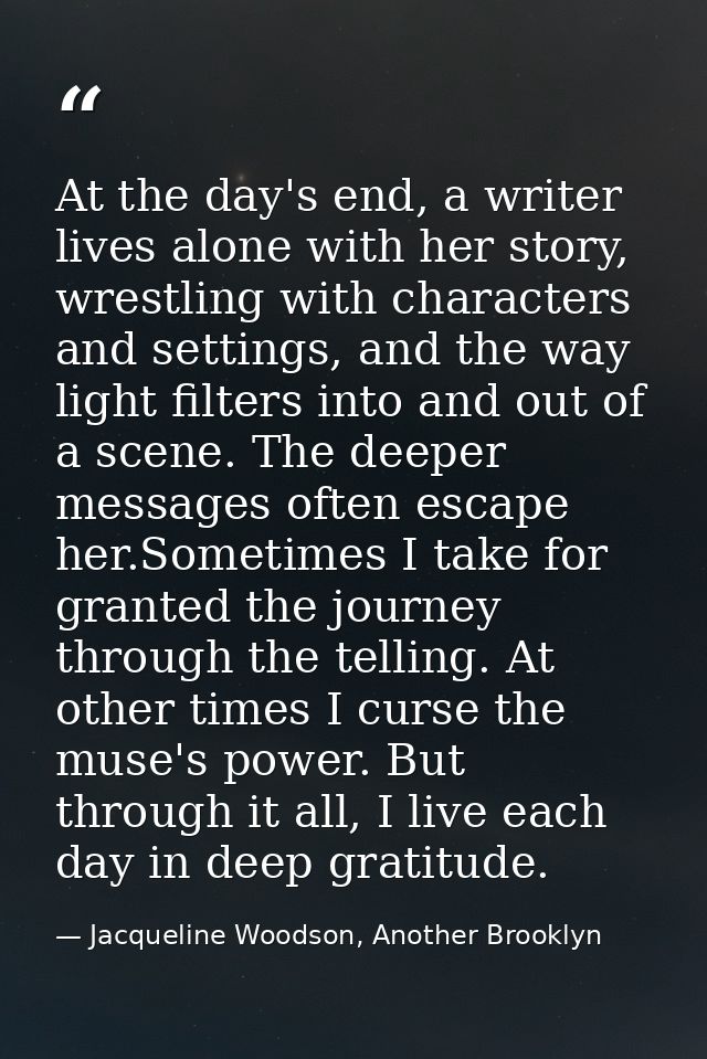 At the day's end, a writer lives alone with her story, wrestling with characters and settings, and the way light filters — Jacqueline Woodson, Another Brooklyn