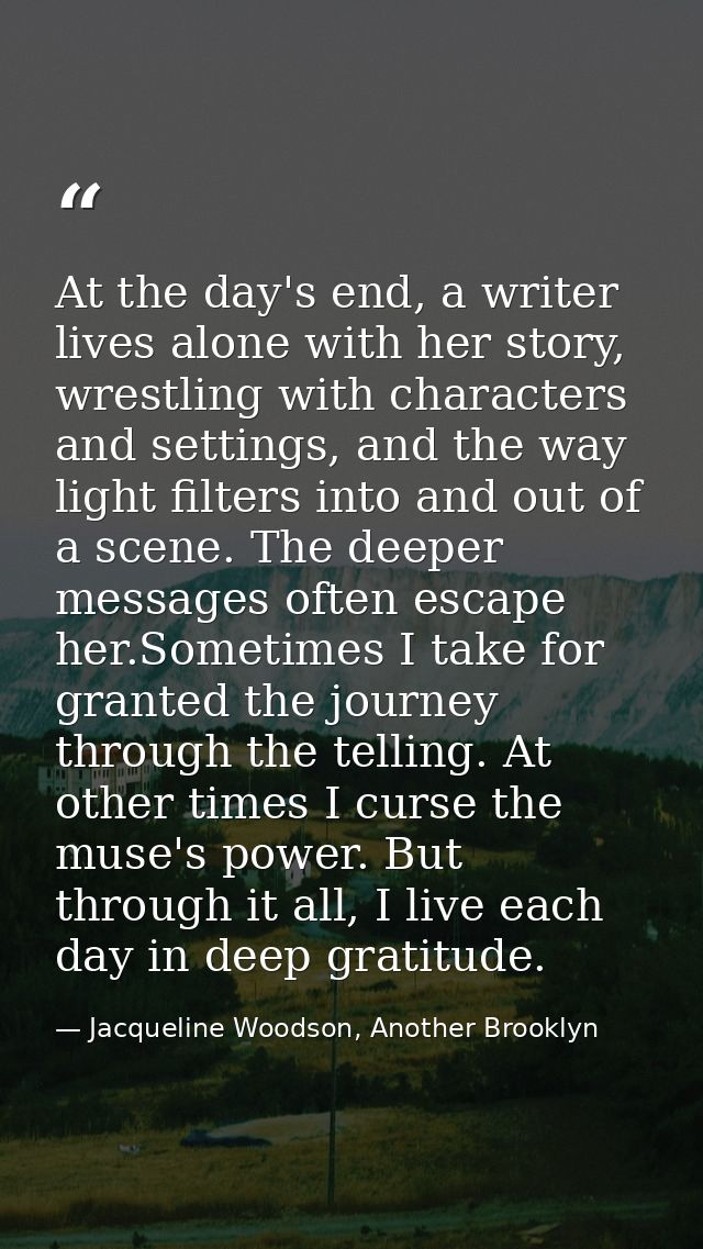 At the day's end, a writer lives alone with her story, wrestling with characters and settings, and the way light filters — Jacqueline Woodson, Another Brooklyn