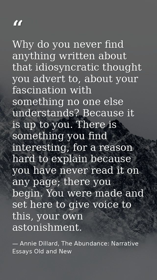Why do you never find anything written about that idiosyncratic thought you advert to, about your fascination with somet — Annie Dillard, The Abundance: Narrative Essays Old and New
